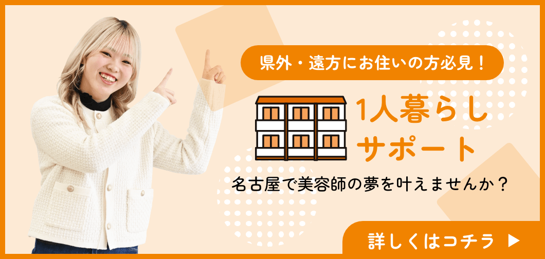 県外・遠方にお住いの方必見！ 1人暮らしサポート 名古屋で美容師の夢を叶えませんか？ 詳しくはこちら